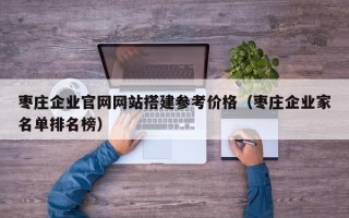 天门枣庄企业官网网站搭建参考价格（枣庄企业家名单排名榜）