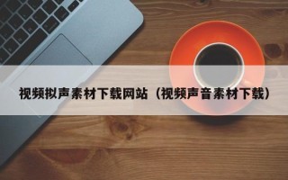 天门视频拟声素材下载网站（视频声音素材下载）