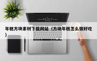 天门年糕方块素材下载网站（方块年糕怎么做好吃）