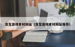 天门交互游戏素材网站（交互游戏素材网站推荐）