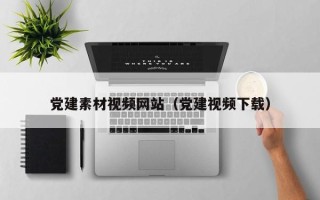 天门党建素材视频网站（党建视频下载）