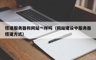 天门搭建服务器和网站一样吗（网站建设中服务器搭建方式）