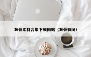天门石膏素材合集下载网站（石膏彩图）