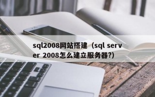天门sql2008网站搭建（sql server 2008怎么建立服务器?）