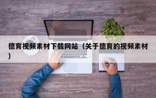 天门德育视频素材下载网站（关于德育的视频素材）