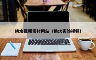 天门换水视频素材网站（换水实验视频）
