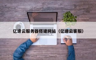 天门亿速云服务器搭建网站（亿速云客服）