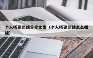 天门个人搭建网站分享文案（个人搭建网站怎么赚钱）