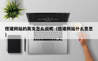 天门搭建网站的英文怎么说呢（搭建网站什么意思）