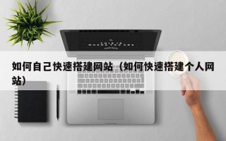 天门如何自己快速搭建网站（如何快速搭建个人网站）