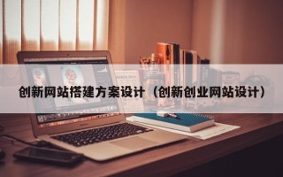 天门创新网站搭建方案设计（创新创业网站设计）